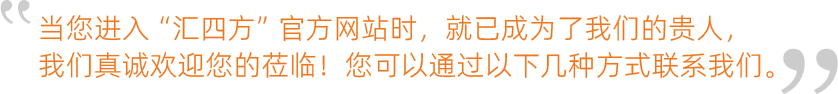 當(dāng)您進入“匯四方”官方網(wǎng)站時，就已成為了我們的貴人，我們真誠歡迎您的蒞臨！您可以通過以下幾種方式聯(lián)系我們